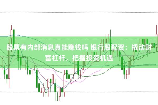 股票有内部消息真能赚钱吗 银行股配资：撬动财富杠杆，把握投资机遇