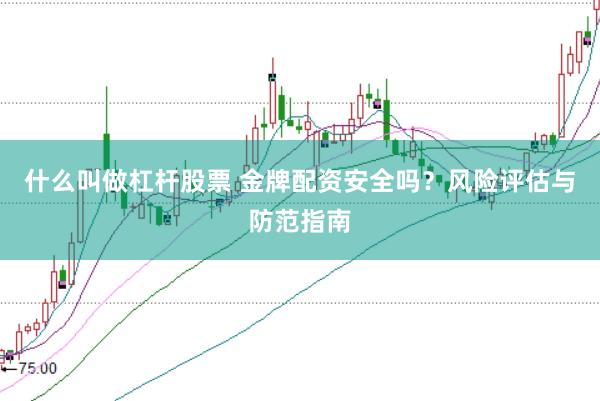 什么叫做杠杆股票 金牌配资安全吗？风险评估与防范指南