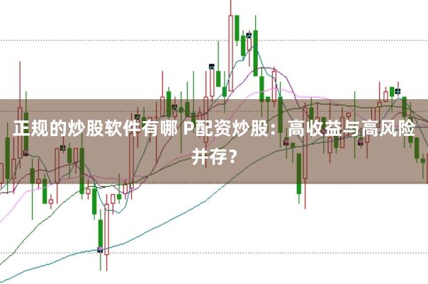 正规的炒股软件有哪 P配资炒股：高收益与高风险并存？