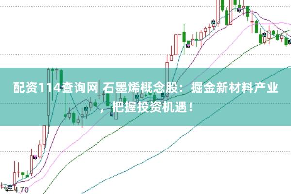 配资114查询网 石墨烯概念股：掘金新材料产业，把握投资机遇！