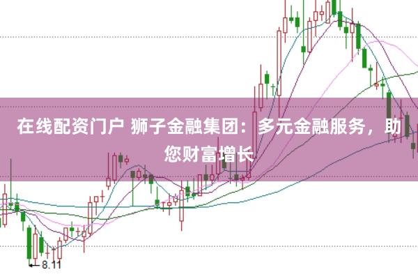 在线配资门户 狮子金融集团：多元金融服务，助您财富增长