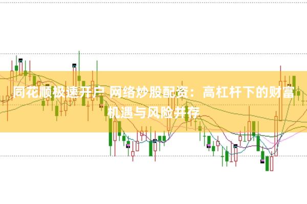 同花顺极速开户 网络炒股配资：高杠杆下的财富机遇与风险并存