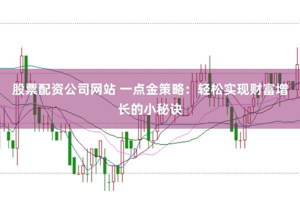 股票配资公司网站 一点金策略：轻松实现财富增长的小秘诀