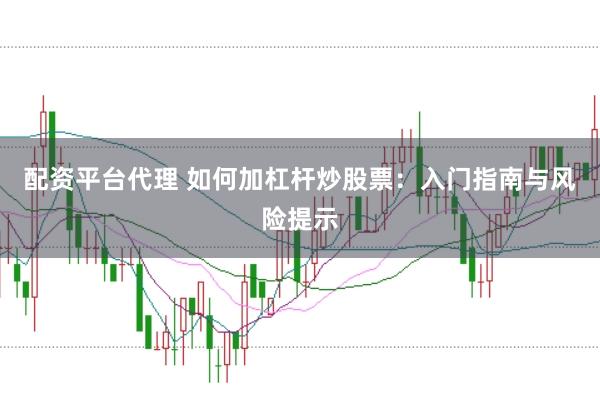 配资平台代理 如何加杠杆炒股票：入门指南与风险提示