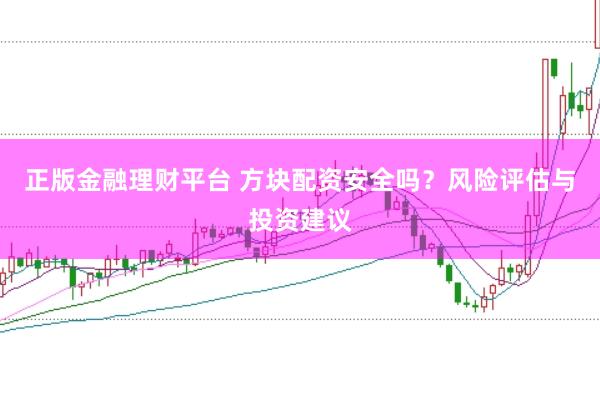 正版金融理财平台 方块配资安全吗？风险评估与投资建议