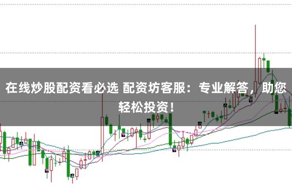 在线炒股配资看必选 配资坊客服：专业解答，助您轻松投资！