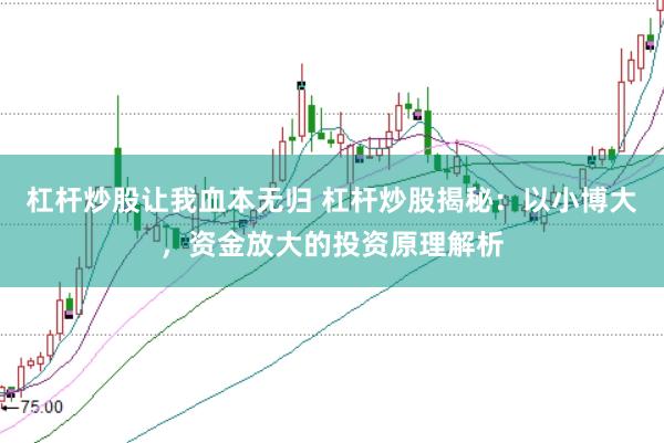 杠杆炒股让我血本无归 杠杆炒股揭秘:以小博大,资金放大的投资原理解析