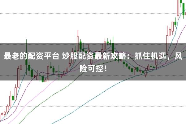 最老的配资平台 炒股配资最新攻略：抓住机遇，风险可控！
