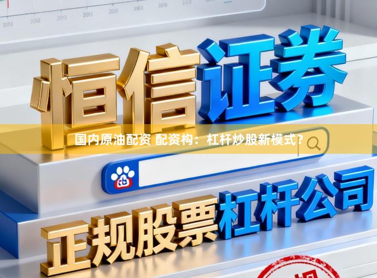 国内原油配资 配资构:杠杆炒股新模式?