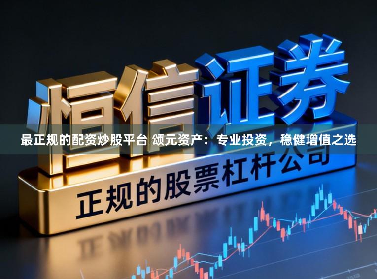 最正规的配资炒股平台 颂元资产:专业投资,稳健增值之选
