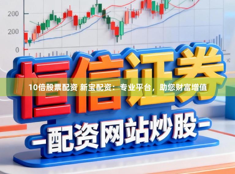 10倍股票配资 新宝配资:专业平台,助您财富增值
