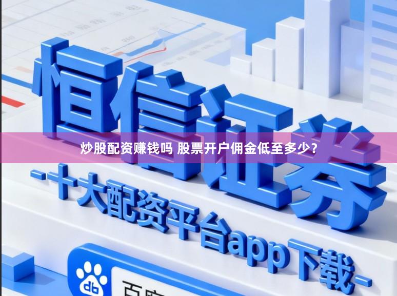 炒股配资赚钱吗 股票开户佣金低至多少?