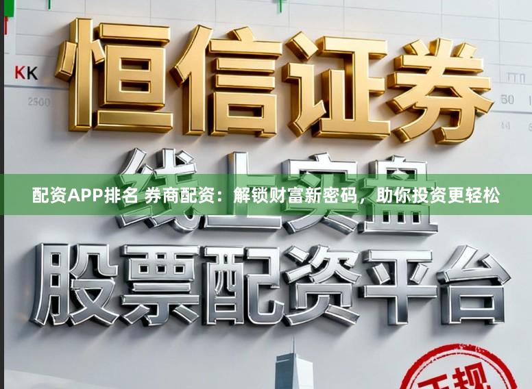 配资APP排名 券商配资:解锁财富新密码,助你投资更轻松