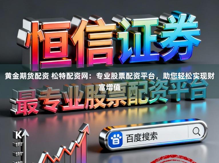 黄金期货配资 松特配资网:专业股票配资平台,助您轻松实现财富增值