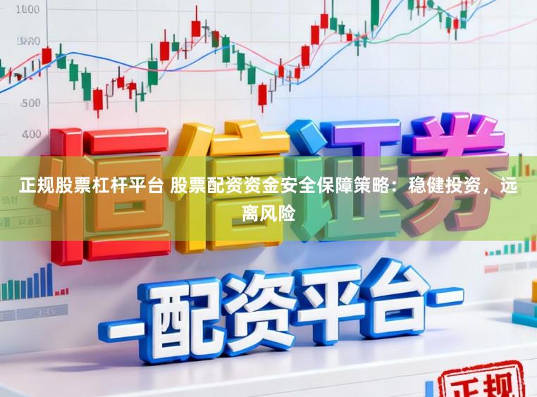 正规股票杠杆平台 股票配资资金安全保障策略:稳健投资,远离风险