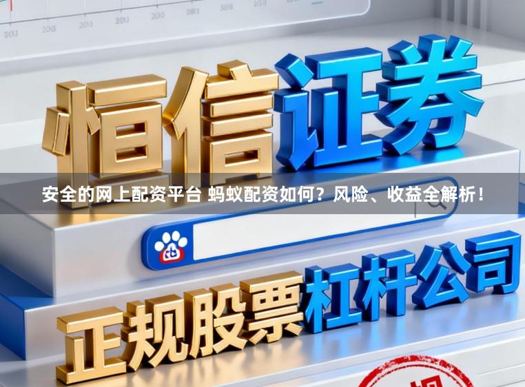 安全的网上配资平台 蚂蚁配资如何？风险、收益全解析！