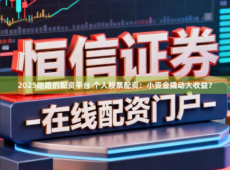 2025跑路的配资平台 个人股票配资：小资金撬动大收益？