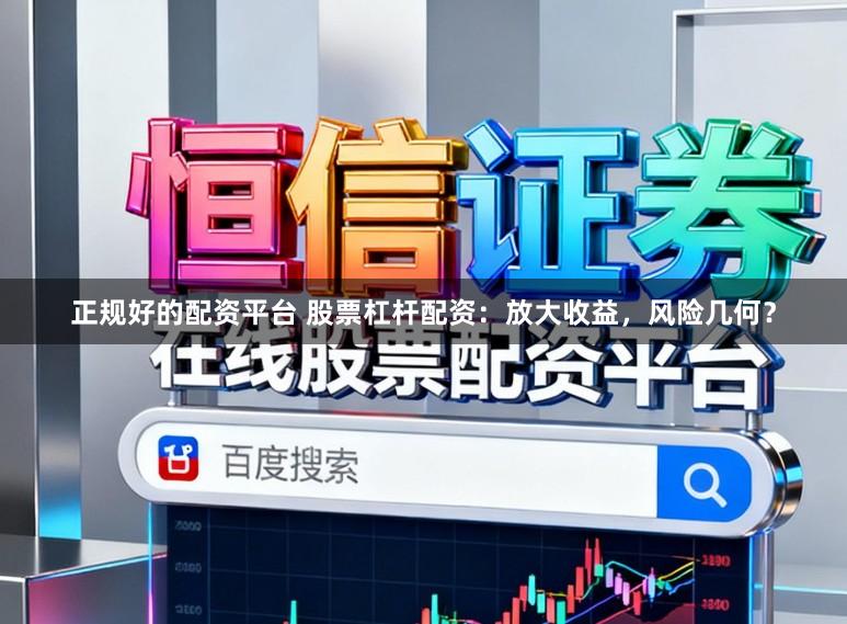 正规好的配资平台 股票杠杆配资：放大收益，风险几何？