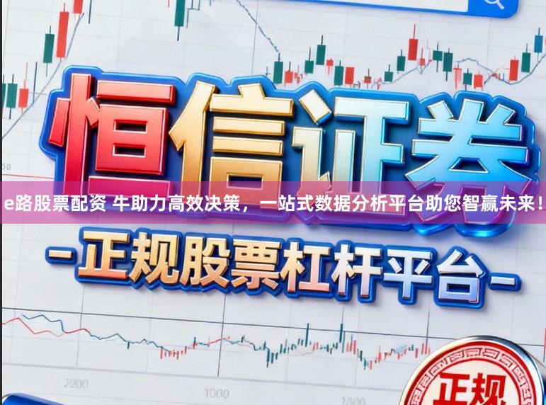 e路股票配资 牛助力高效决策，一站式数据分析平台助您智赢未来！