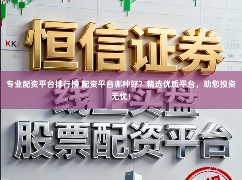 专业配资平台排行榜 配资平台哪种好？精选优质平台，助您投资无忧！