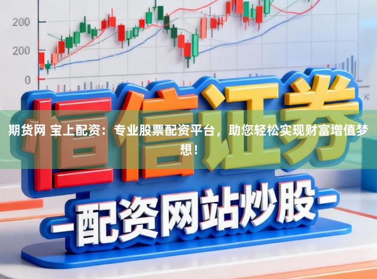 期货网 宝上配资：专业股票配资平台，助您轻松实现财富增值梦想！