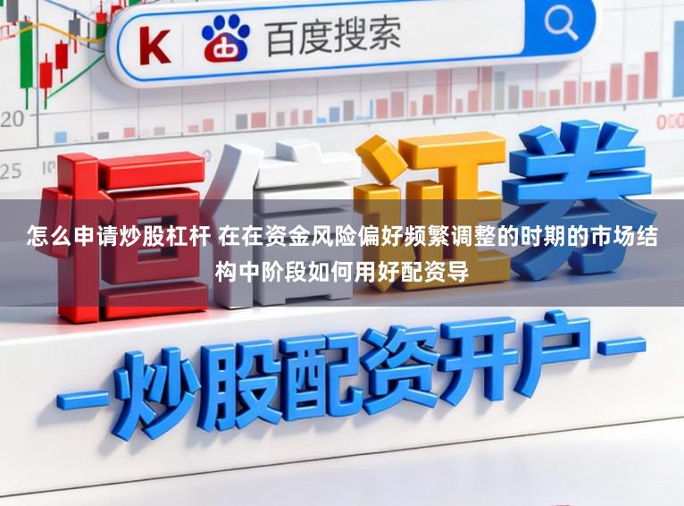 怎么申请炒股杠杆 在在资金风险偏好频繁调整的时期的市场结构中阶段如何用好配资导