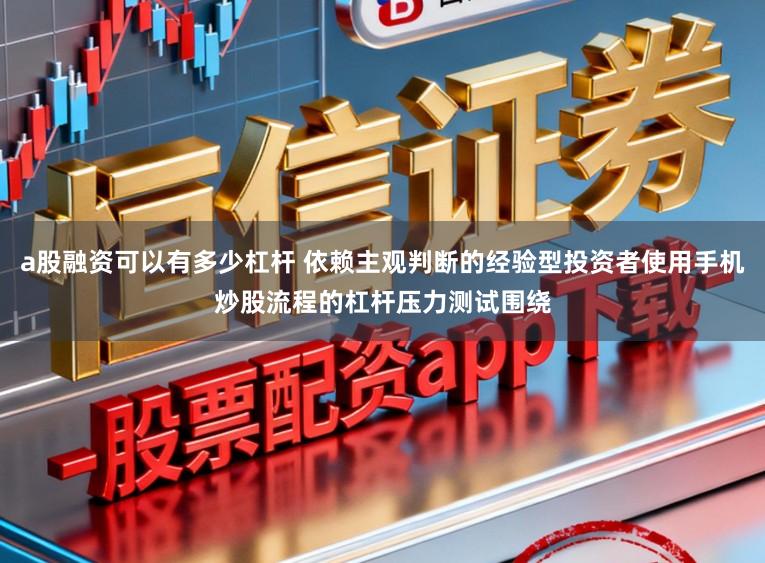 a股融资可以有多少杠杆 依赖主观判断的经验型投资者使用手机炒股流程的杠杆压力测试围绕