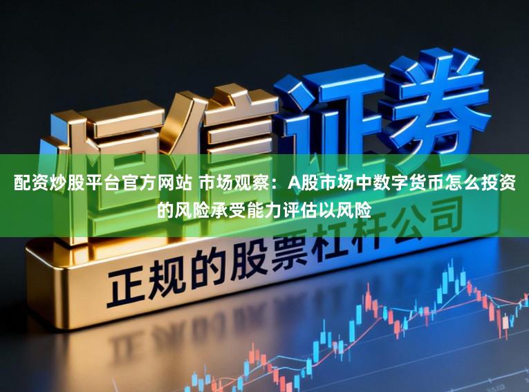 配资炒股平台官方网站 市场观察：A股市场中数字货币怎么投资的风险承受能力评估以风险