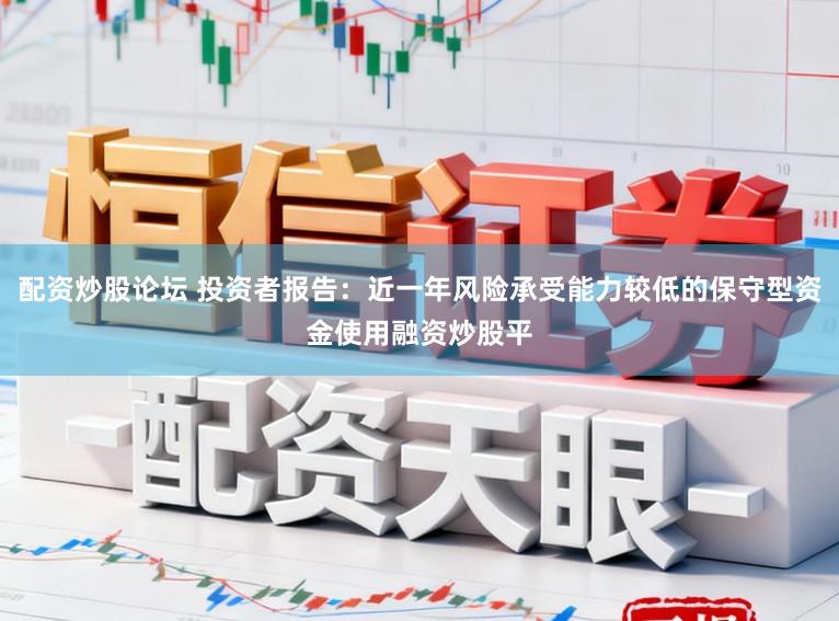 配资炒股论坛 投资者报告:近一年风险承受能力较低的保守型资金使用融资炒股平