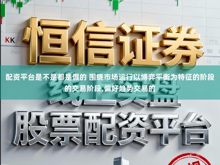配资平台是不是都是假的 围绕市场运行以博弈平衡为特征的阶段的交易阶段,偏好趋势交易的