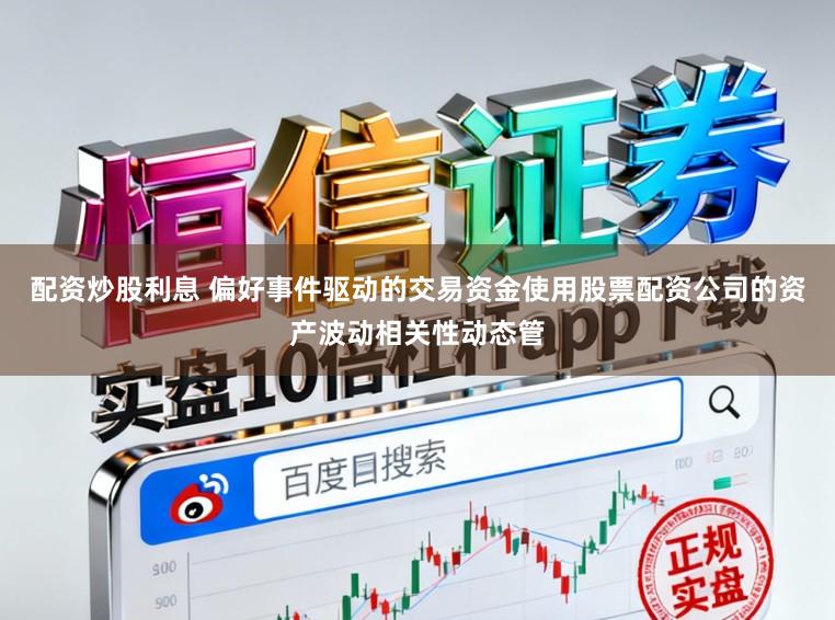 配资炒股利息 偏好事件驱动的交易资金使用股票配资公司的资产波动相关性动态管