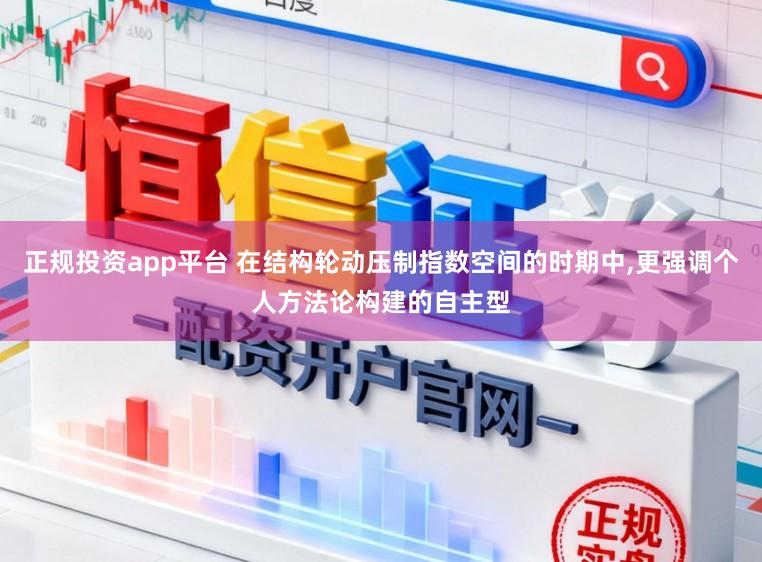 正规投资app平台 在结构轮动压制指数空间的时期中，更强调个人方法论构建的自主型