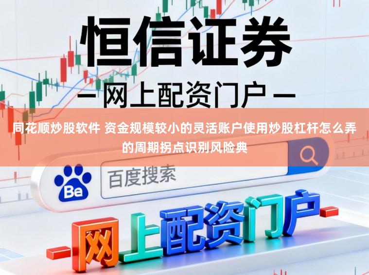 同花顺炒股软件 资金规模较小的灵活账户使用炒股杠杆怎么弄的周期拐点识别风险典