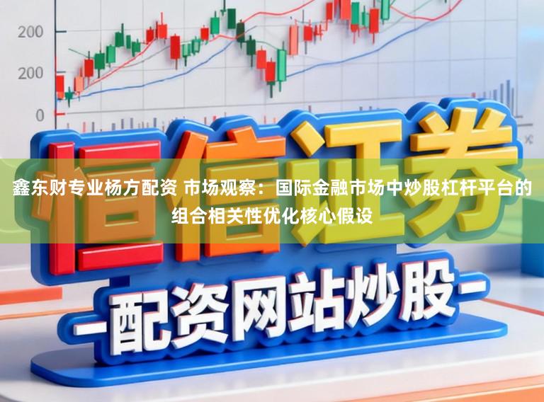 鑫东财专业杨方配资 市场观察：国际金融市场中炒股杠杆平台的组合相关性优化核心假设