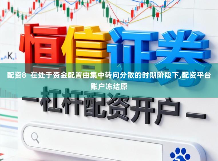 配资8  在处于资金配置由集中转向分散的时期阶段下，配资平台账户冻结原