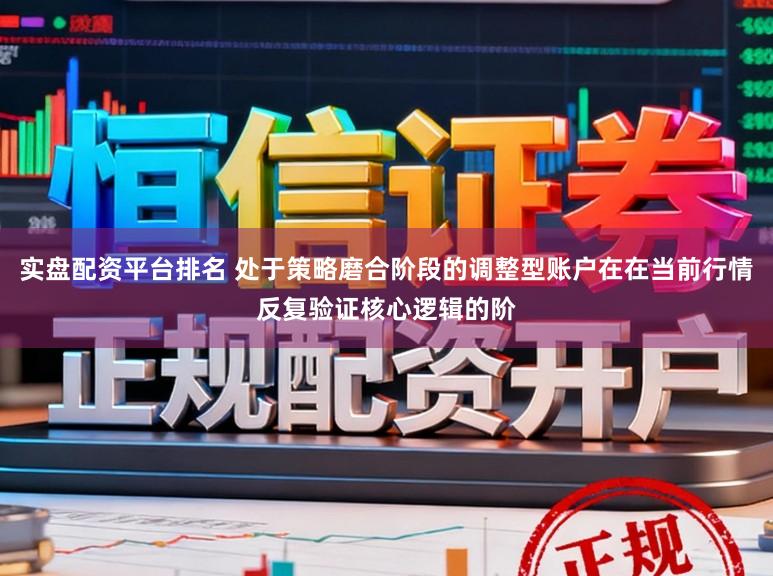 实盘配资平台排名 处于策略磨合阶段的调整型账户在在当前行情反复验证核心逻辑的阶
