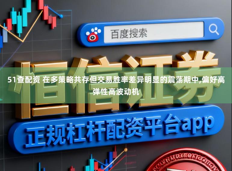 51查配资 在多策略共存但交易胜率差异明显的震荡期中，偏好高弹性高波动机
