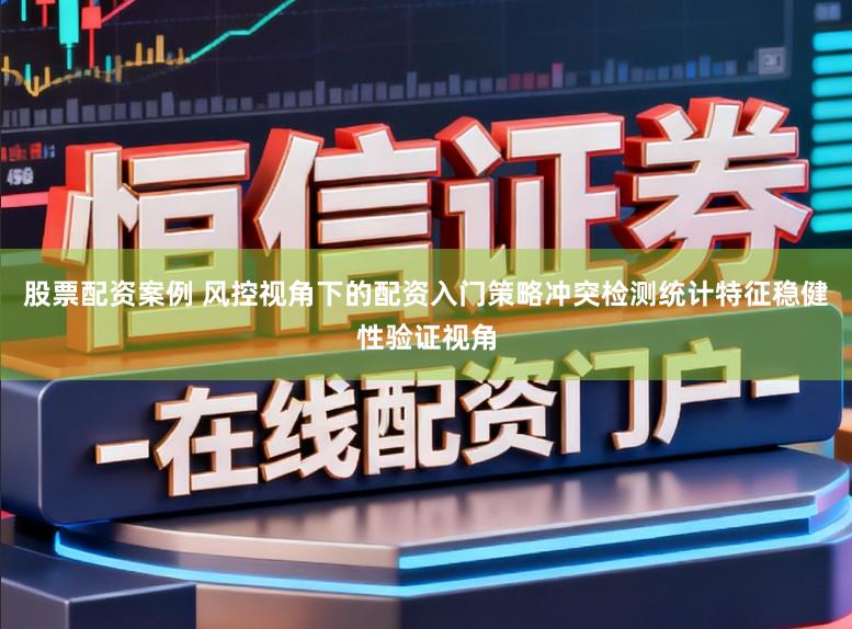 股票配资案例 风控视角下的配资入门策略冲突检测统计特征稳健性验证视角