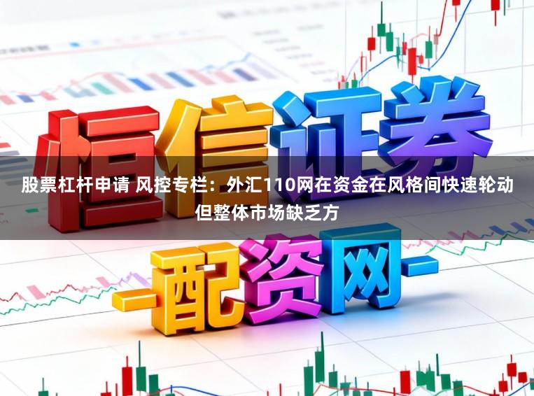 股票杠杆申请 风控专栏：外汇110网在资金在风格间快速轮动但整体市场缺乏方