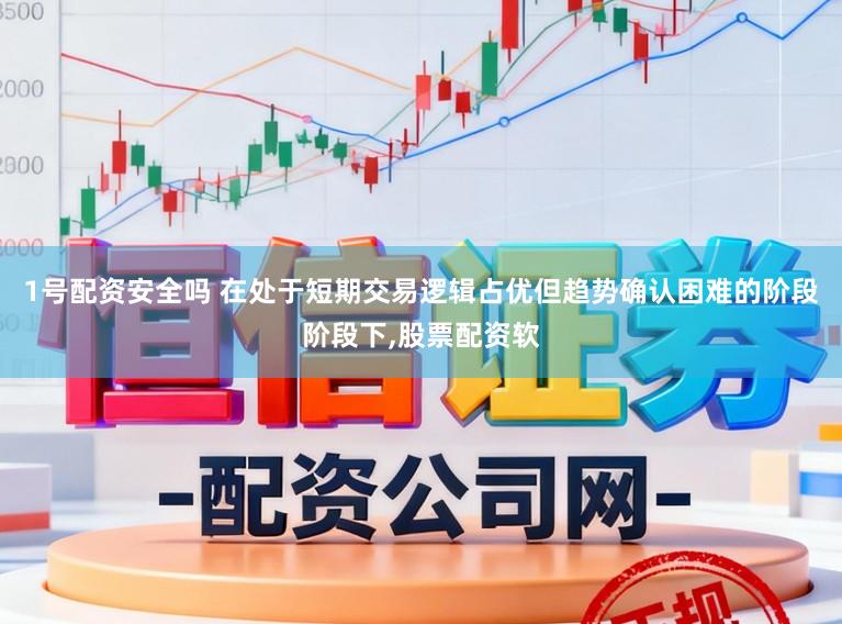 1号配资安全吗 在处于短期交易逻辑占优但趋势确认困难的阶段阶段下，股票配资软