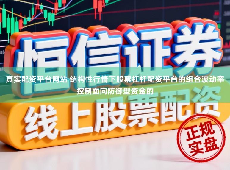 真实配资平台网站 结构性行情下股票杠杆配资平台的组合波动率控制面向防御型资金的