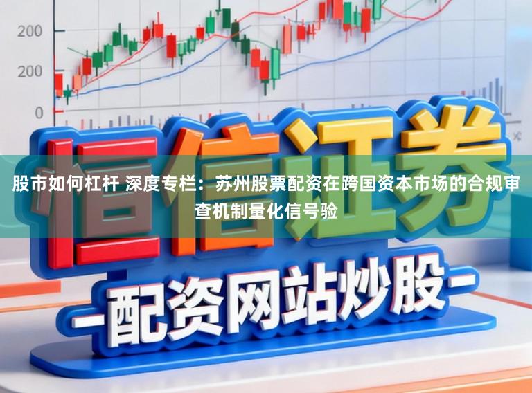 股市如何杠杆 深度专栏：苏州股票配资在跨国资本市场的合规审查机制量化信号验