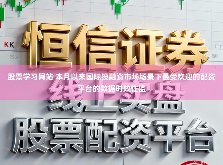 股票学习网站 本月以来国际投融资市场场景下最受欢迎的配资平台的数据时效性监