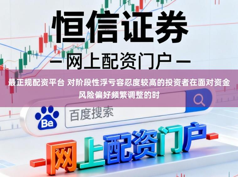 最正规配资平台 对阶段性浮亏容忍度较高的投资者在面对资金风险偏好频繁调整的时