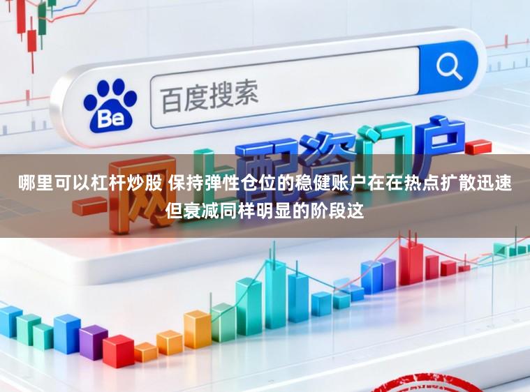 哪里可以杠杆炒股 保持弹性仓位的稳健账户在在热点扩散迅速但衰减同样明显的阶段这