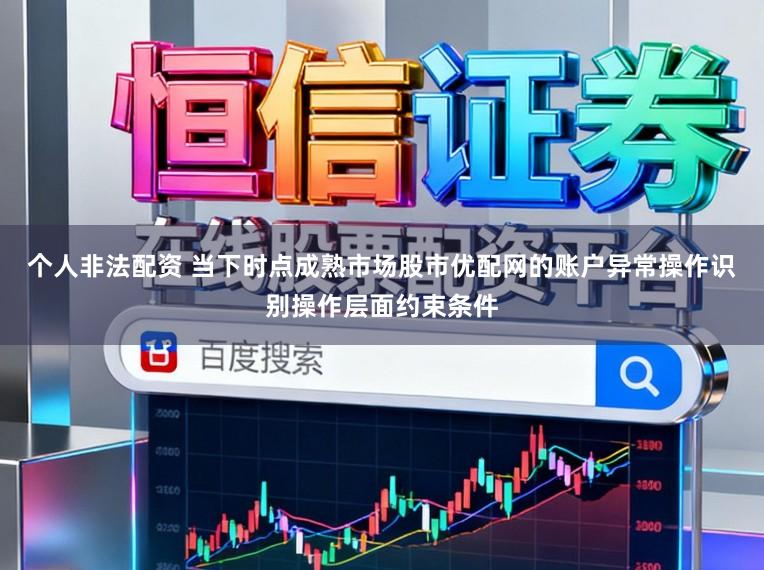 个人非法配资 当下时点成熟市场股市优配网的账户异常操作识别操作层面约束条件