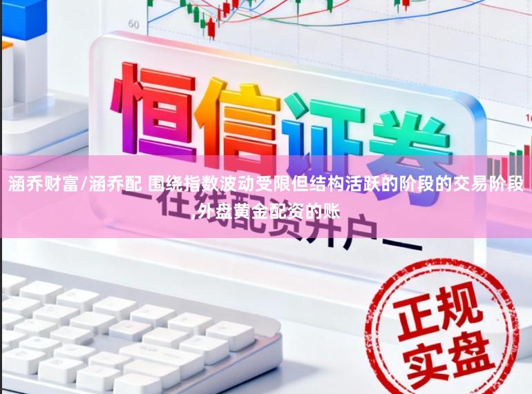 涵乔财富/涵乔配 围绕指数波动受限但结构活跃的阶段的交易阶段,外盘黄金配资的账