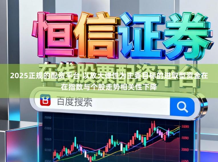 2025正规的配资平台 以放大弹性为主要目标的进取型资金在在指数与个股走势相关性下降