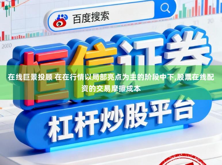 在线巨景投顾 在在行情以局部亮点为主的阶段中下,股票在线配资的交易摩擦成本