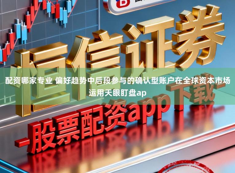 配资哪家专业 偏好趋势中后段参与的确认型账户在全球资本市场运用天眼盯盘ap